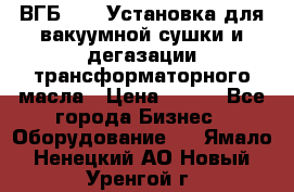 ВГБ-1000 Установка для вакуумной сушки и дегазации трансформаторного масла › Цена ­ 111 - Все города Бизнес » Оборудование   . Ямало-Ненецкий АО,Новый Уренгой г.